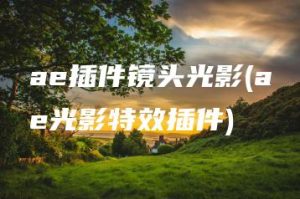 ae插件镜头光影(ae光影特效插件) | ae插件合集