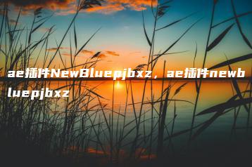 ae插件NewBluepjbxz，ae插件newbluepjbxz | ae插件合集