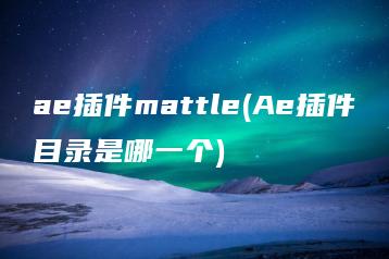 ae插件mattle(Ae插件目录是哪一个) | ae插件合集