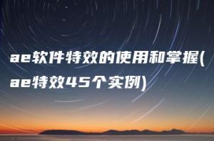 ae软件特效的使用和掌握(ae特效45个实例) | ae插件合集