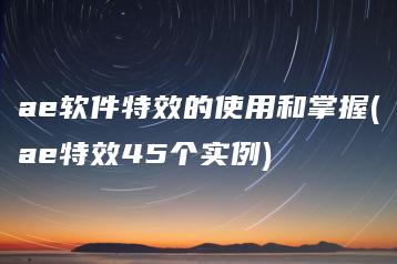 ae软件特效的使用和掌握(ae特效45个实例) | ae插件合集