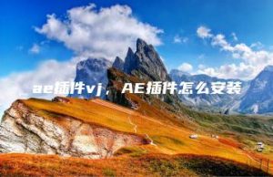 ae插件vj，AE插件怎么安装 | ae插件合集
