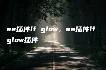 ae插件lf glow，ae插件lf glow插件 | ae插件合集