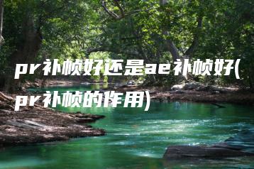 pr补帧好还是ae补帧好(pr补帧的作用) | ae插件合集