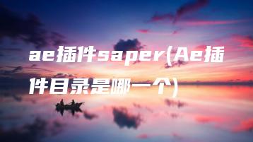 ae插件saper(Ae插件目录是哪一个) | ae插件合集