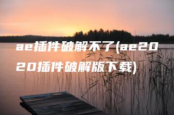ae插件破解不了(ae2020插件破解版下载) | ae插件合集