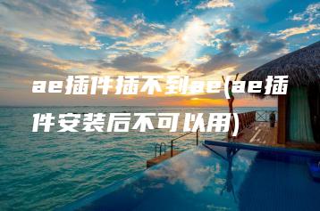 ae插件插不到ae(ae插件安装后不可以用) | ae插件合集