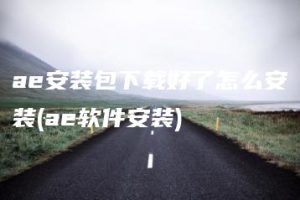 ae安装包下载好了怎么安装(ae软件安装) | ae插件合集