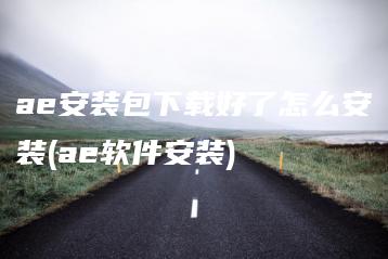 ae安装包下载好了怎么安装(ae软件安装) | ae插件合集