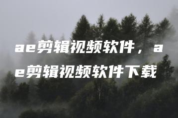 ae剪辑视频软件，ae剪辑视频软件下载 | ae插件合集