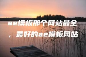 ae模板那个网站最全，最好的ae模板网站 | ae插件合集