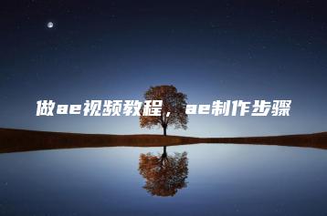 做ae视频教程，ae制作步骤 | ae插件合集