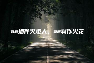 ae插件火炬人，ae制作火花 | ae插件合集