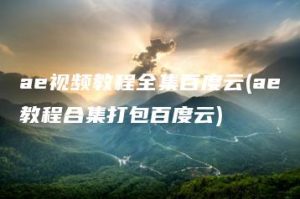 ae视频教程全集百度云(ae教程合集打包百度云) | ae插件合集