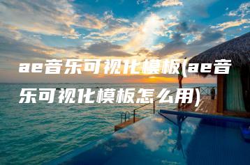 ae音乐可视化模板(ae音乐可视化模板怎么用) | ae插件合集