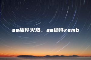 ae插件火热，ae插件rsmb | ae插件合集