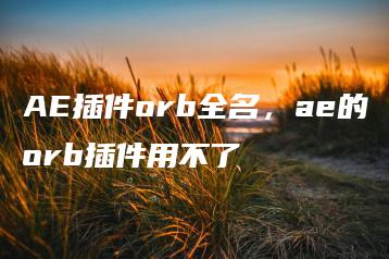 AE插件orb全名，ae的orb插件用不了 | ae插件合集