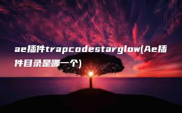 ae插件trapcodestarglow(Ae插件目录是哪一个) | ae插件合集