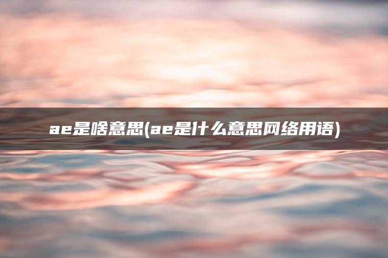 图片[1] | ae是啥意思(ae是什么意思网络用语) | ae插件合集