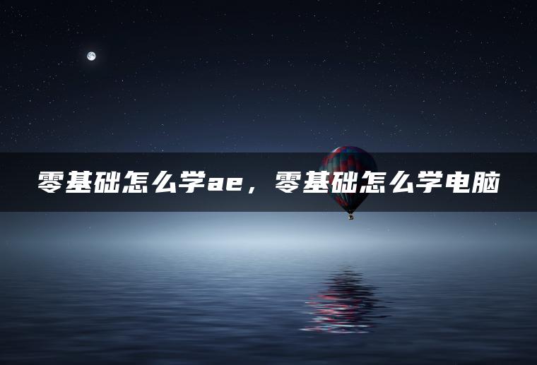 零基础怎么学ae，零基础怎么学电脑