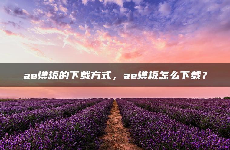 ae模板的下载方式，ae模板怎么下载？