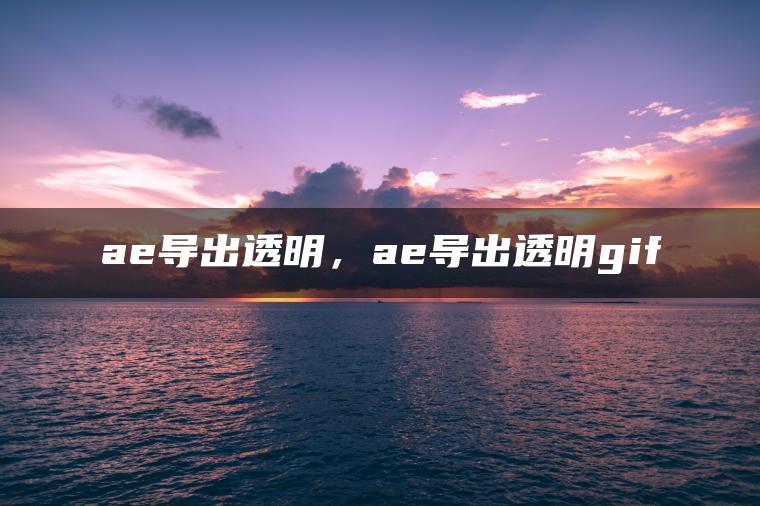 ae导出透明，ae导出透明gif