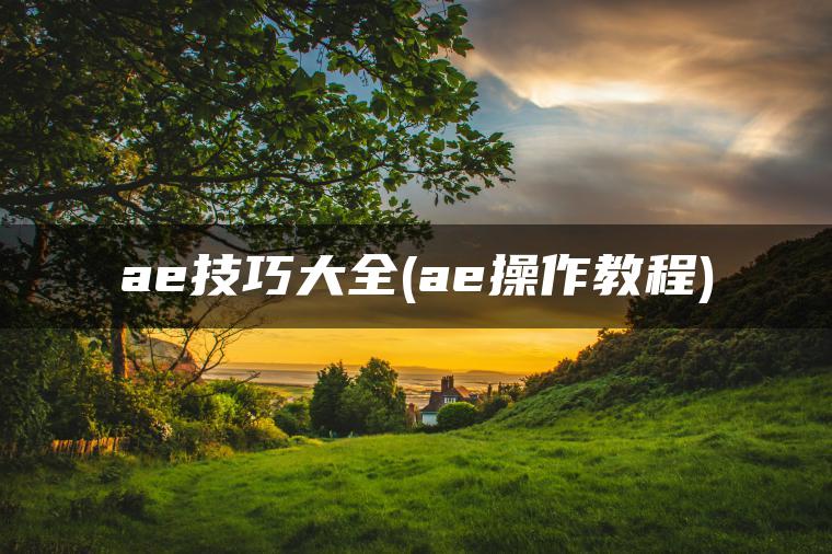 ae技巧大全(ae操作教程)