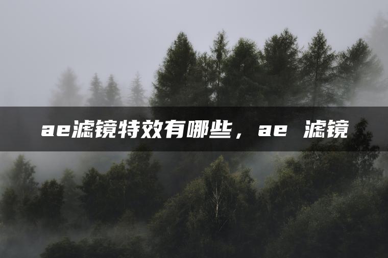 ae滤镜特效有哪些，ae 滤镜