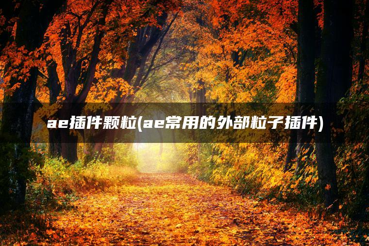 ae插件颗粒(ae常用的外部粒子插件)