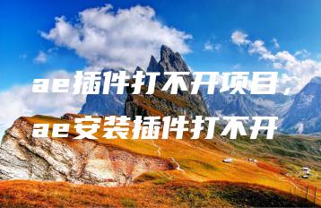 ae插件打不开项目，ae安装插件打不开 | ae插件合集