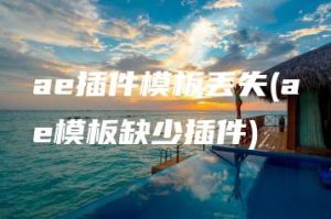 ae插件模板丢失(ae模板缺少插件) | ae插件合集