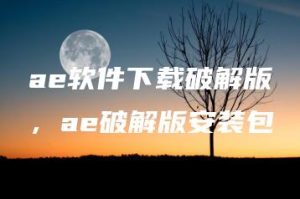 ae软件下载破解版，ae破解版安装包 | ae插件合集