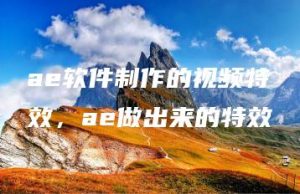 ae软件制作的视频特效，ae做出来的特效 | ae插件合集