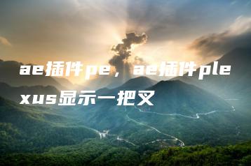 ae插件pe，ae插件plexus显示一把叉 | ae插件合集