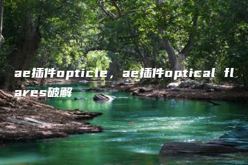 ae插件opticle，ae插件optical flares破解 | ae插件合集