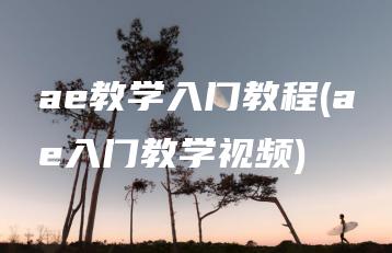 ae教学入门教程(ae入门教学视频) | ae插件合集