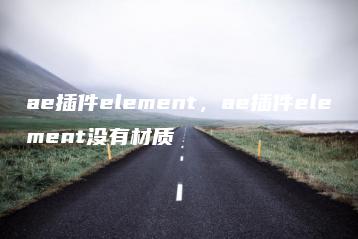 ae插件element，ae插件element没有材质 | ae插件合集