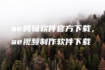 ae剪辑软件官方下载，ae视频制作软件下载 | ae插件合集