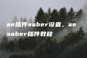 ae插件saber设置，ae saber插件教程 | ae插件合集