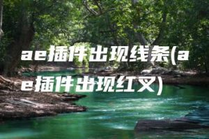 ae插件出现线条(ae插件出现红叉) | ae插件合集