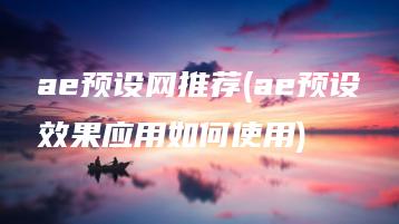ae预设网推荐(ae预设效果应用如何使用) | ae插件合集