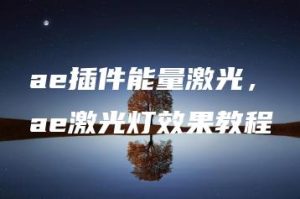 ae插件能量激光，ae激光灯效果教程 | ae插件合集