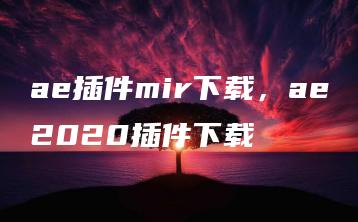 ae插件mir下载，ae2020插件下载 | ae插件合集