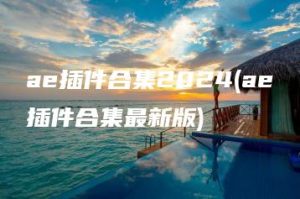 ae插件合集2024(ae插件合集最新版) | ae插件合集