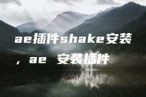 ae插件shake安装，ae 安装插件 | ae插件合集