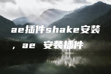 ae插件shake安装，ae 安装插件 | ae插件合集