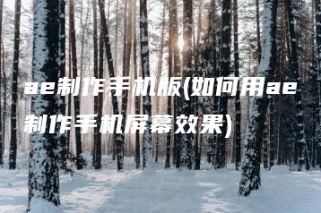 ae制作手机版(如何用ae制作手机屏幕效果) | ae插件合集