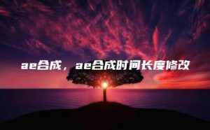 ae合成，ae合成时间长度修改 | ae插件合集