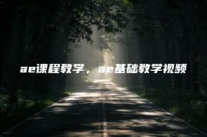 ae课程教学，ae基础教学视频 | ae插件合集