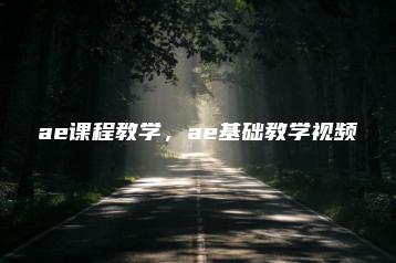 ae课程教学，ae基础教学视频 | ae插件合集